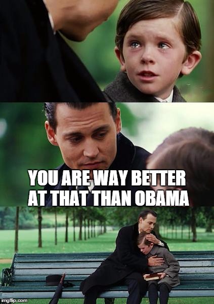 Way Better | YOU ARE WAY BETTER AT THAT THAN OBAMA | image tagged in memes,finding neverland,cry,obama | made w/ Imgflip meme maker