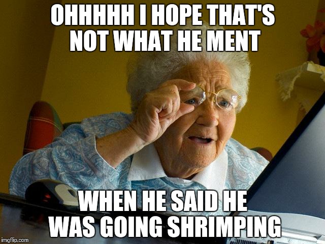 Grandma Finds The Internet | OHHHHH I HOPE THAT'S NOT WHAT HE MENT WHEN HE SAID HE WAS GOING SHRIMPING | image tagged in memes,grandma finds the internet | made w/ Imgflip meme maker