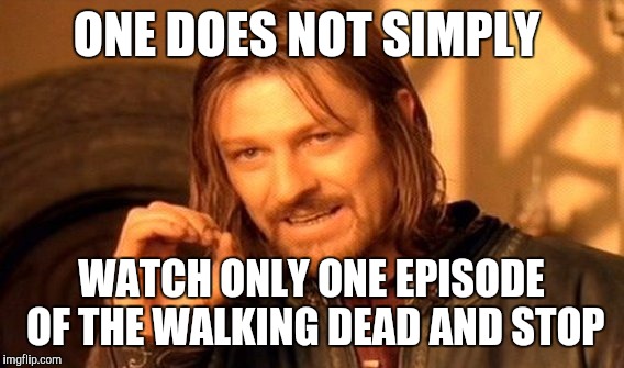 One Does Not Simply | ONE DOES NOT SIMPLY WATCH ONLY ONE EPISODE OF THE WALKING DEAD AND STOP | image tagged in memes,one does not simply | made w/ Imgflip meme maker