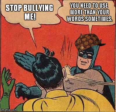 Batman Slapping Robin Meme | STOP BULLYING ME! YOU NEED TO USE MORE THAN YOUR WORDS SOMETIMES. | image tagged in memes,batman slapping robin,scumbag | made w/ Imgflip meme maker