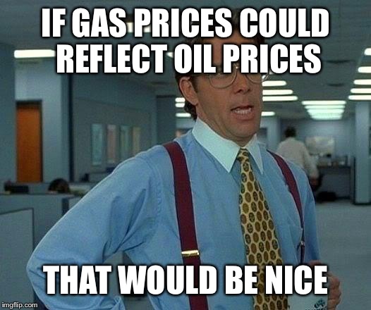 That Would Be Great Meme | IF GAS PRICES COULD REFLECT OIL PRICES THAT WOULD BE NICE | image tagged in memes,that would be great | made w/ Imgflip meme maker