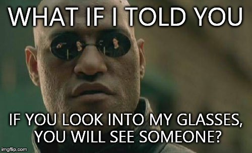 Matrix Morpheus | WHAT IF I TOLD YOU IF YOU LOOK INTO MY GLASSES, YOU WILL SEE SOMEONE? | image tagged in memes,matrix morpheus | made w/ Imgflip meme maker