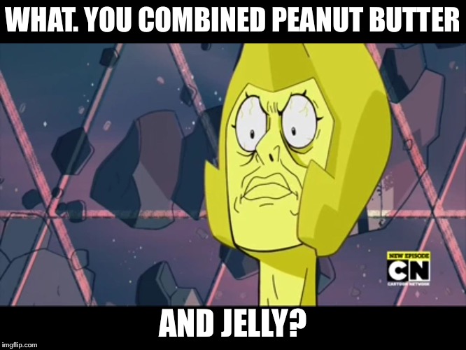 WHAT. YOU COMBINED PEANUT BUTTER AND JELLY? | image tagged in memes | made w/ Imgflip meme maker