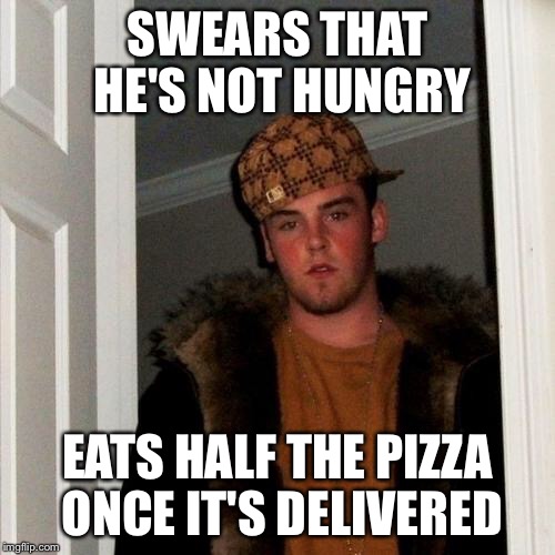 Scumbag Steve Meme | SWEARS THAT HE'S NOT HUNGRY EATS HALF THE PIZZA ONCE IT'S DELIVERED | image tagged in memes,scumbag steve | made w/ Imgflip meme maker