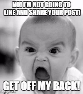 Angry Baby | NO! I'M NOT GOING TO LIKE AND SHARE YOUR POST! GET OFF MY BACK! | image tagged in memes,angry baby | made w/ Imgflip meme maker