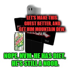 LET'S MAKE THIS GUEST BETTER, AND GET HIM MOUNTAIN DEW. NOPE, NVM, HE HAS DIET, HE'S STILL A NOOB. | image tagged in guest | made w/ Imgflip meme maker