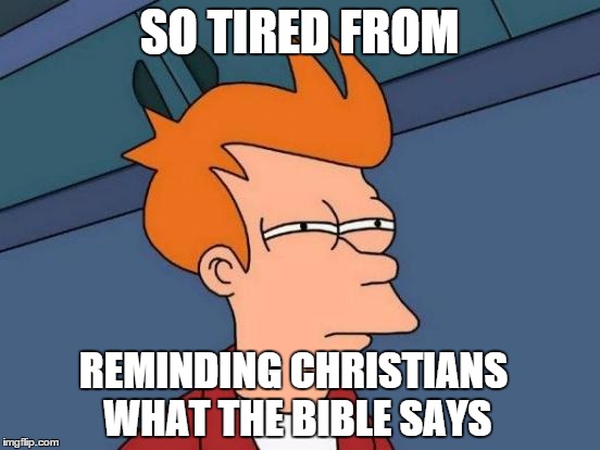 Futurama Fry | SO TIRED FROM REMINDING CHRISTIANS WHAT THE BIBLE SAYS | image tagged in memes,futurama fry | made w/ Imgflip meme maker