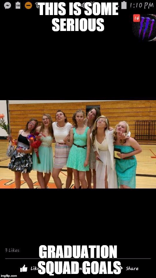 THIS IS SOME SERIOUS GRADUATION SQUAD GOALS | image tagged in friends | made w/ Imgflip meme maker