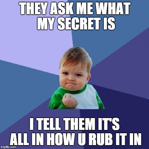 Success Kid | THEY ASK ME WHAT MY SECRET IS I TELL THEM IT'S ALL IN HOW U RUB IT IN | image tagged in memes,success kid | made w/ Imgflip meme maker