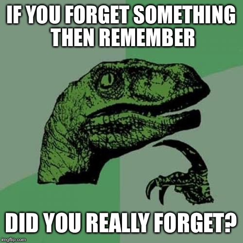Philosoraptor Meme | IF YOU FORGET SOMETHING THEN REMEMBER DID YOU REALLY FORGET? | image tagged in memes,philosoraptor | made w/ Imgflip meme maker