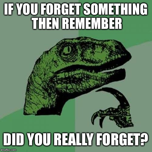 Philosoraptor | IF YOU FORGET SOMETHING THEN REMEMBER DID YOU REALLY FORGET? | image tagged in memes,philosoraptor | made w/ Imgflip meme maker