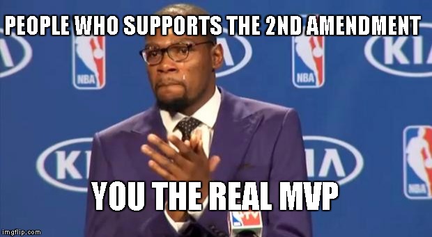 You The Real MVP | PEOPLE WHO SUPPORTS THE 2ND AMENDMENT YOU THE REAL MVP | image tagged in memes,you the real mvp | made w/ Imgflip meme maker