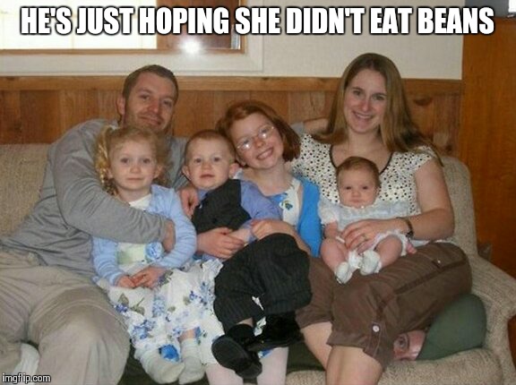 family life | HE'S JUST HOPING SHE DIDN'T EAT BEANS | image tagged in family life | made w/ Imgflip meme maker