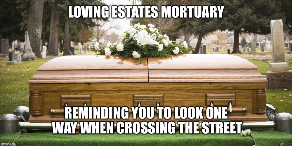 Funeral | LOVING ESTATES MORTUARY REMINDING YOU TO LOOK ONE WAY WHEN CROSSING THE STREET | image tagged in funeral | made w/ Imgflip meme maker