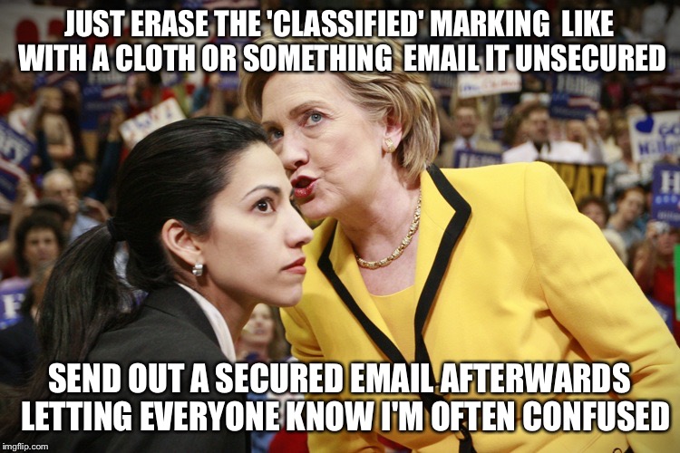 State Of Secretary | JUST ERASE THE 'CLASSIFIED' MARKING  LIKE WITH A CLOTH OR SOMETHING  EMAIL IT UNSECURED SEND OUT A SECURED EMAIL AFTERWARDS  LETTING EVERYON | image tagged in hillary clinton,emails,crime,scandal,criminal,election 2016 | made w/ Imgflip meme maker