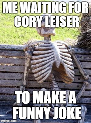 Waiting Skeleton Meme | ME WAITING FOR CORY LEISER TO MAKE A FUNNY JOKE | image tagged in memes,waiting skeleton | made w/ Imgflip meme maker