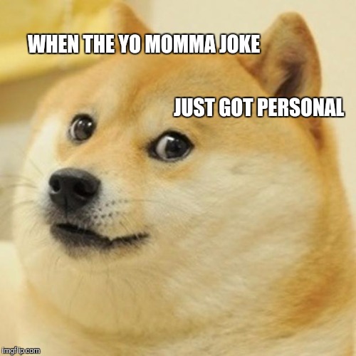 Doge Meme | WHEN THE YO MOMMA JOKE JUST GOT PERSONAL | image tagged in memes,doge | made w/ Imgflip meme maker
