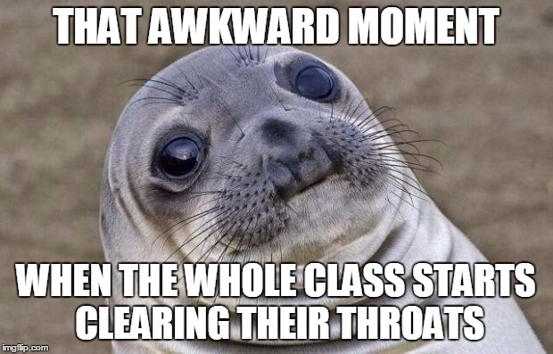 Awkward Moment Sealion Meme | THAT AWKWARD MOMENT WHEN THE WHOLE CLASS STARTS CLEARING THEIR THROATS | image tagged in memes,awkward moment sealion | made w/ Imgflip meme maker