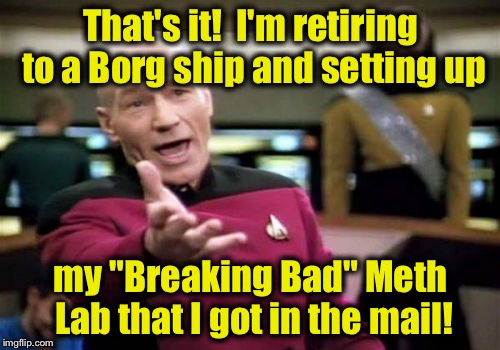 Picard Wtf Meme | That's it!  I'm retiring to a Borg ship and setting up my "Breaking Bad" Meth Lab that I got in the mail! | image tagged in memes,picard wtf | made w/ Imgflip meme maker