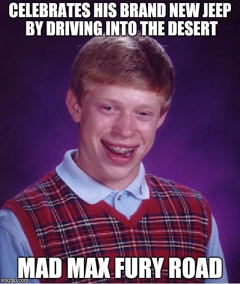 Bad Luck Brian Meme | CELEBRATES HIS BRAND NEW JEEP BY DRIVING INTO THE DESERT MAD MAX FURY ROAD | image tagged in memes,bad luck brian | made w/ Imgflip meme maker