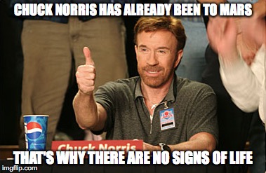 Chuck Norris Approves Meme | CHUCK NORRIS HAS ALREADY BEEN TO MARS THAT'S WHY THERE ARE NO SIGNS OF LIFE | image tagged in memes,chuck norris approves | made w/ Imgflip meme maker