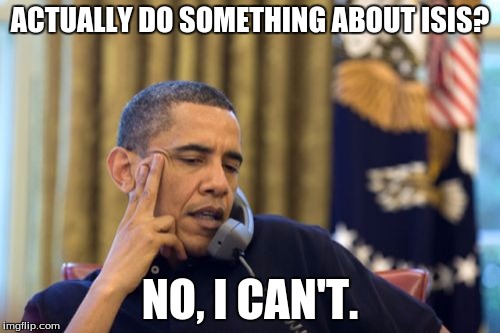 No I Can't Obama | ACTUALLY DO SOMETHING ABOUT ISIS? NO, I CAN'T. | image tagged in memes,no i cant obama | made w/ Imgflip meme maker