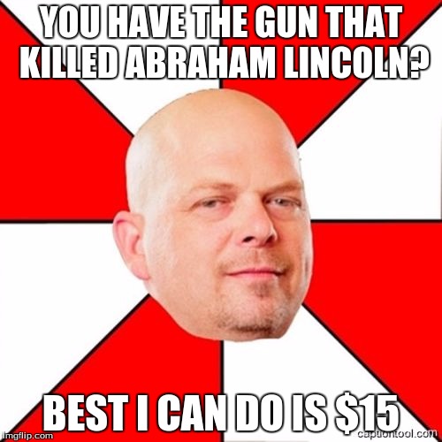 Pawn Stars | YOU HAVE THE GUN THAT KILLED ABRAHAM LINCOLN? BEST I CAN DO IS $15 | image tagged in pawn stars,memes | made w/ Imgflip meme maker