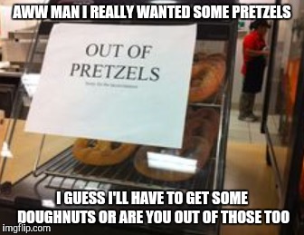 Maybe the baker didn't feel like making pretzels today  | AWW MAN I REALLY WANTED SOME PRETZELS I GUESS I'LL HAVE TO GET SOME DOUGHNUTS OR ARE YOU OUT OF THOSE TOO | image tagged in doughnut,funny meme | made w/ Imgflip meme maker