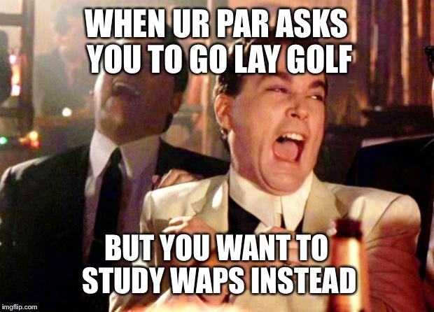 Goodfellas Laughing | WHEN UR PAR ASKS YOU TO GO LAY GOLF BUT YOU WANT TO STUDY WAPS INSTEAD | image tagged in goodfellas laughing | made w/ Imgflip meme maker