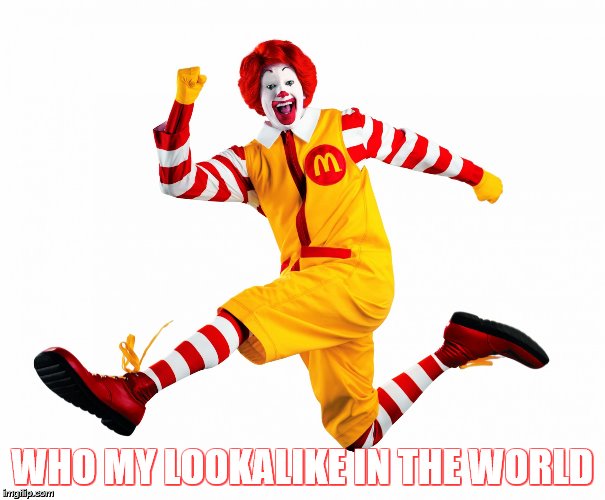 Ronald McDonald | WHO MY LOOKALIKE IN THE WORLD | image tagged in ronald mcdonald | made w/ Imgflip meme maker