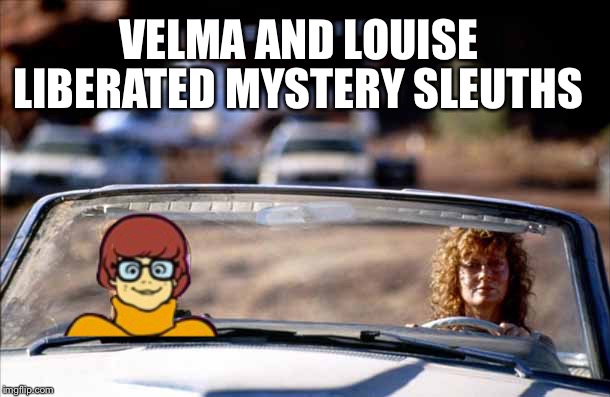 Velma and Louise | VELMA AND LOUISE LIBERATED MYSTERY SLEUTHS | image tagged in memes,scooby doo | made w/ Imgflip meme maker