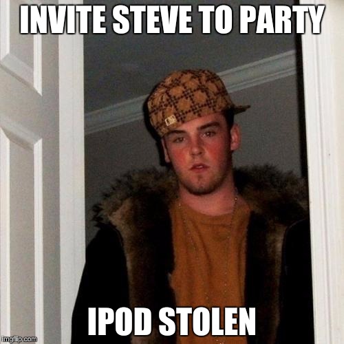 The Original Scumbag Steve that Started it All | INVITE STEVE TO PARTY IPOD STOLEN | image tagged in memes,scumbag steve | made w/ Imgflip meme maker