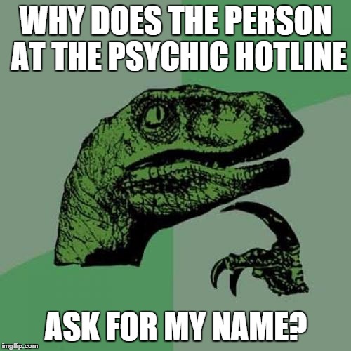 Philosoraptor Meme | WHY DOES THE PERSON AT THE PSYCHIC HOTLINE ASK FOR MY NAME? | image tagged in memes,philosoraptor | made w/ Imgflip meme maker