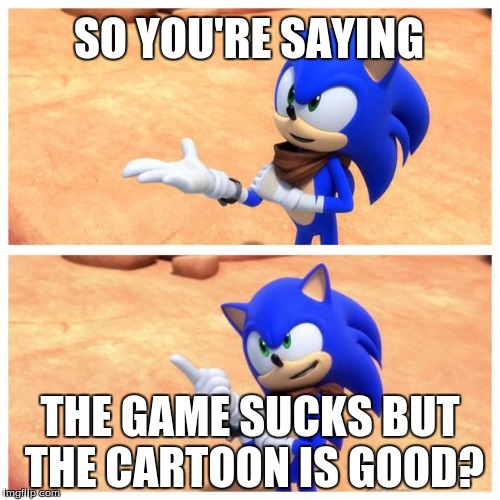 Sonic boom | SO YOU'RE SAYING THE GAME SUCKS BUT THE CARTOON IS GOOD? | image tagged in sonic boom | made w/ Imgflip meme maker