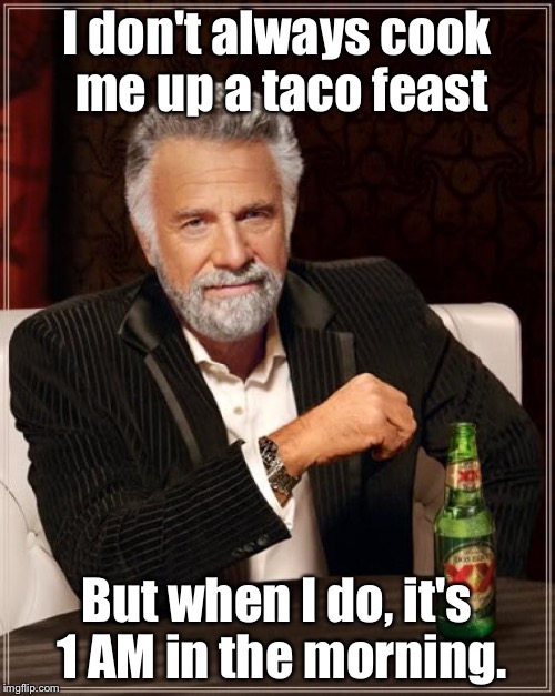 The Most Interesting Man In The World | I don't always cook me up a taco feast But when I do, it's 1 AM in the morning. | image tagged in memes,the most interesting man in the world | made w/ Imgflip meme maker