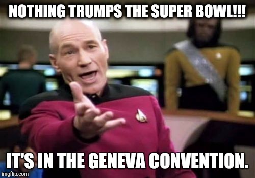 Picard Wtf | NOTHING TRUMPS THE SUPER BOWL!!! IT'S IN THE GENEVA CONVENTION. | image tagged in memes,picard wtf | made w/ Imgflip meme maker