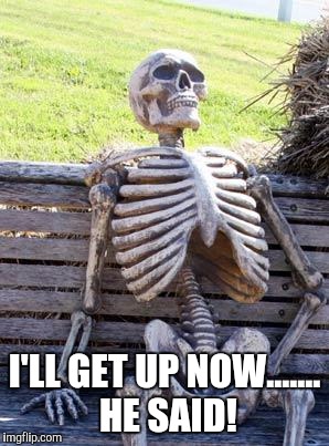 Waiting Skeleton Meme | I'LL GET UP NOW....... HE SAID! | image tagged in memes,waiting skeleton | made w/ Imgflip meme maker