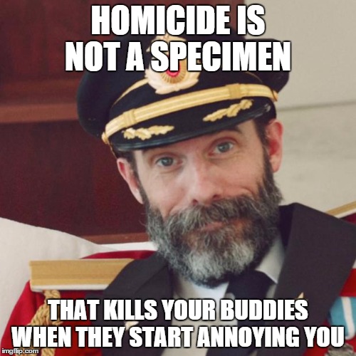 I bet you thought otherwise | HOMICIDE IS NOT A SPECIMEN THAT KILLS YOUR BUDDIES WHEN THEY START ANNOYING YOU | image tagged in captain obvious,homie | made w/ Imgflip meme maker