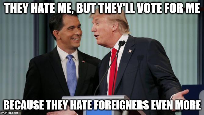basically.. | THEY HATE ME, BUT THEY'LL VOTE FOR ME BECAUSE THEY HATE FOREIGNERS EVEN MORE | image tagged in trumpinator | made w/ Imgflip meme maker