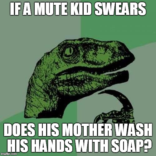Philosoraptor Meme | IF A MUTE KID SWEARS DOES HIS MOTHER WASH HIS HANDS WITH SOAP? | image tagged in memes,philosoraptor | made w/ Imgflip meme maker