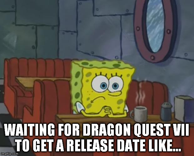 Spongebob Waiting | WAITING FOR DRAGON QUEST VII TO GET A RELEASE DATE LIKE... | image tagged in spongebob waiting | made w/ Imgflip meme maker