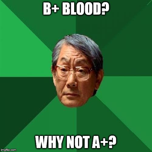 High Expectations Asian Father | B+ BLOOD? WHY NOT A+? | image tagged in memes,high expectations asian father | made w/ Imgflip meme maker