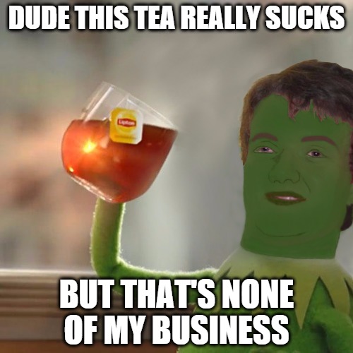 Green 10 Kermit tea drinking dude | DUDE THIS TEA REALLY SUCKS BUT THAT'S NONE OF MY BUSINESS | image tagged in kermit 10 | made w/ Imgflip meme maker