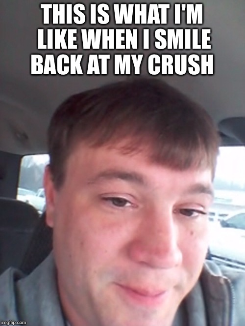Smiling back at his crush | THIS IS WHAT I'M LIKE WHEN I SMILE BACK AT MY CRUSH | image tagged in memes,funny,gifs,ugly,first world problems,the most interesting man in the world | made w/ Imgflip meme maker