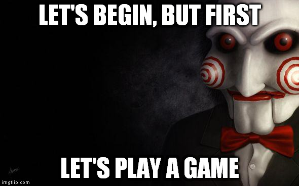 Jigsaw | LET'S BEGIN, BUT FIRST LET'S PLAY A GAME | image tagged in jigsaw | made w/ Imgflip meme maker