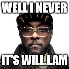 WELL I NEVER IT'S WILL.I.AM | image tagged in william | made w/ Imgflip meme maker