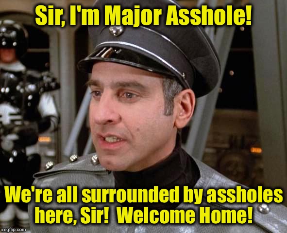 Major Asshole | Sir, I'm Major Asshole! We're all surrounded by assholes here, Sir!  Welcome Home! | image tagged in major asshole | made w/ Imgflip meme maker