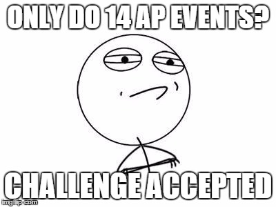 Challenge Accepted Rage Face Meme | ONLY DO 14 AP EVENTS? CHALLENGE ACCEPTED | image tagged in memes,challenge accepted rage face | made w/ Imgflip meme maker