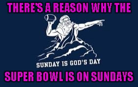 THERE'S A REASON WHY THE SUPER BOWL IS ON SUNDAYS | made w/ Imgflip meme maker