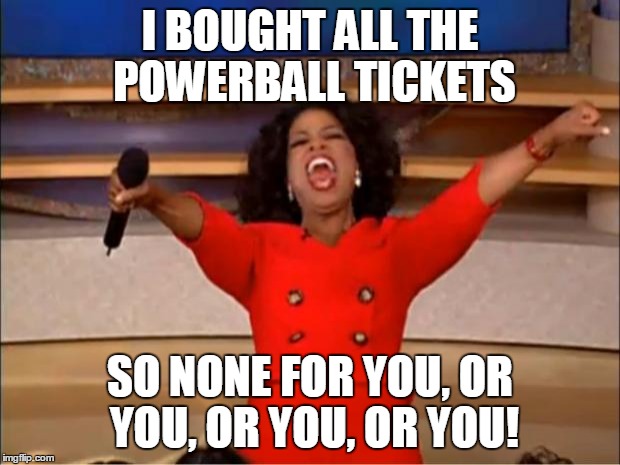 Oprah You Get A | I BOUGHT ALL THE POWERBALL TICKETS SO NONE FOR YOU, OR YOU, OR YOU, OR YOU! | image tagged in memes,oprah you get a | made w/ Imgflip meme maker